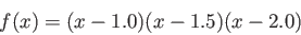 $$f (x) = (x - 1.0) (x - 1.5) (x - 2.0)$$